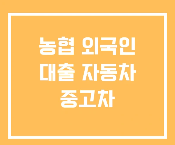 농협 외국인 대출 자동차 중고차 농협 외국인 대출 자동차 중고차