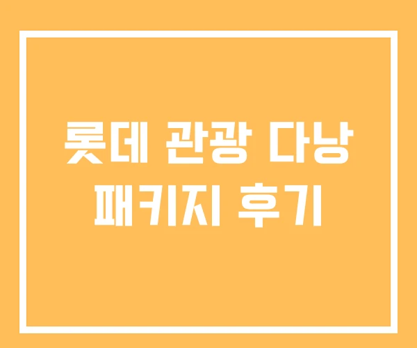 롯데 관광 다낭 패키지 후기 롯데 관광 다낭 패키지 후기