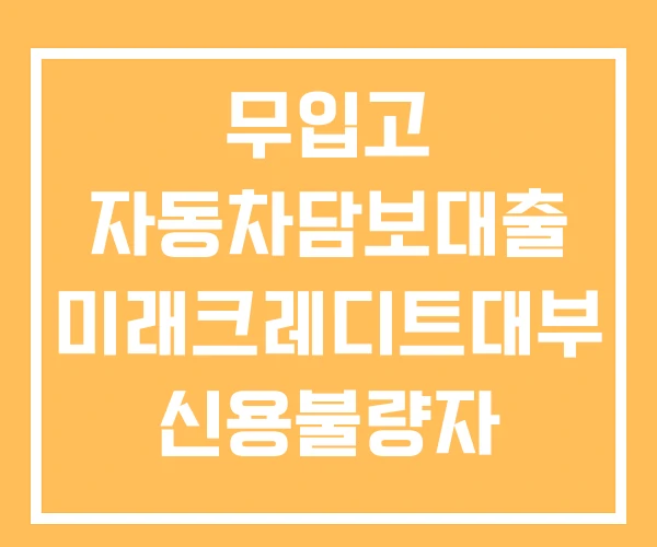 무입고 자동차담보대출 미래크레디트대부 신용불량자