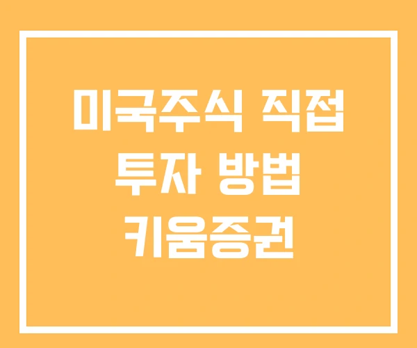 미국주식 직접 투자 방법 키움증권 미국주식 직접 투자 방법 키움증권