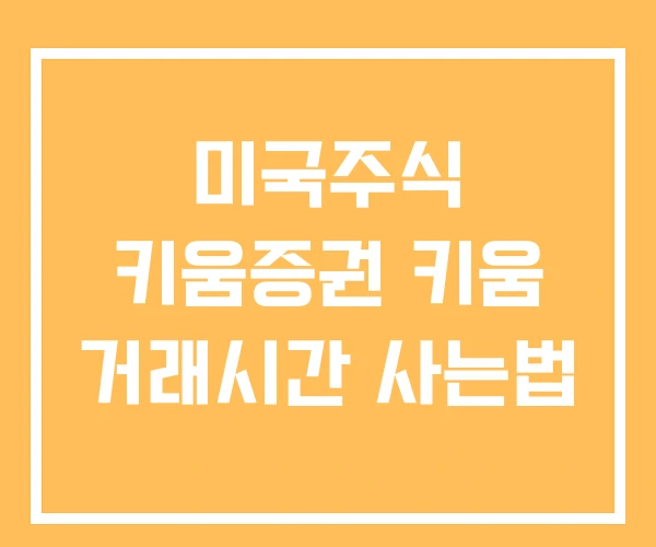 미국주식 키움증권 키움 거래시간 사는법 미국주식 키움증권 키움 거래시간 사는법