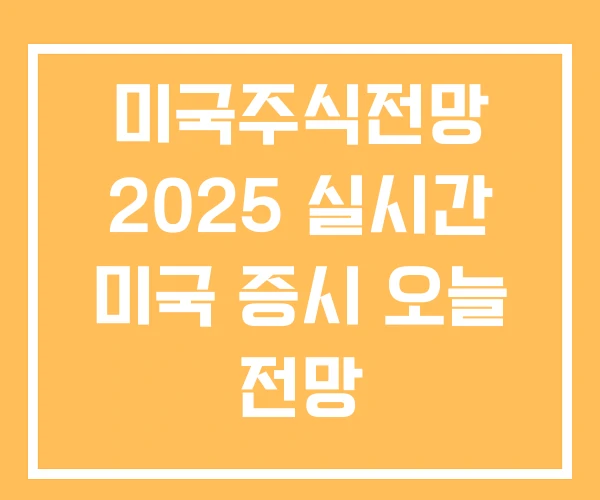 미국주식전망 2025 실시간 미국 증시 오늘 전망 미국주식전망 2025 실시간 미국 증시 오늘 전망