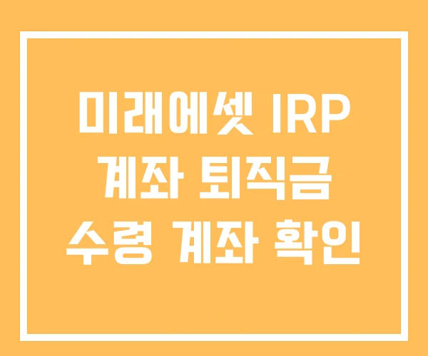 미래에셋 IRP 계좌 퇴직금 수령 계좌 확인