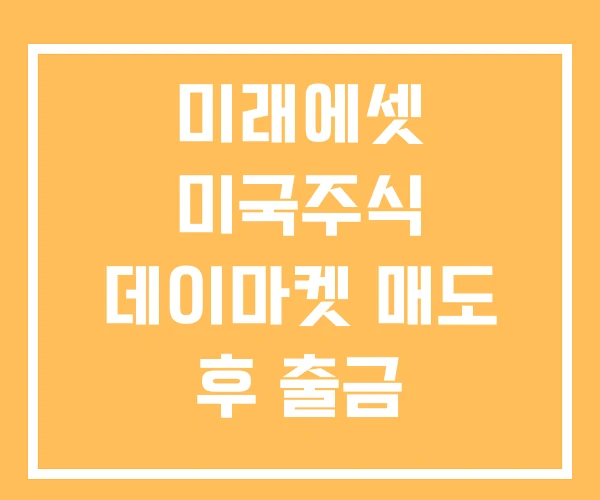미래에셋 미국주식 데이마켓 매도 후 출금 매매수수료