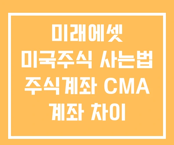 미래에셋 미국주식 사는법 주식계좌 CMA 계좌 차이 미래에셋 미국주식 사는법 주식계좌 CMA 계좌 차이