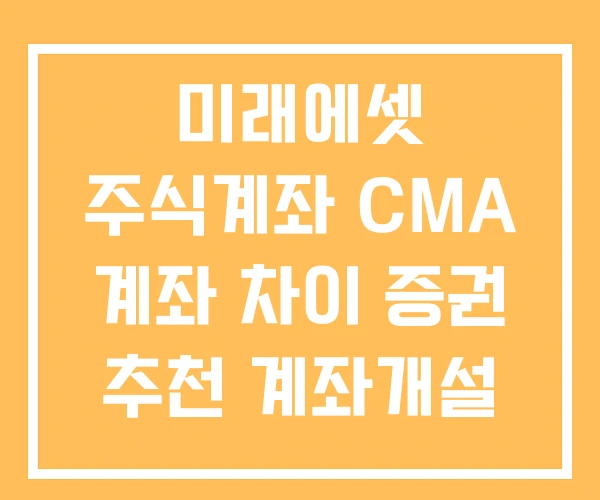 미래에셋 주식계좌 CMA 계좌 차이 증권 추천 계좌개설