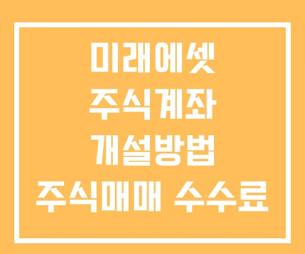 미래에셋 주식계좌 개설방법 주식매매 수수료 미래에셋 주식계좌 개설방법 주식매매 수수료