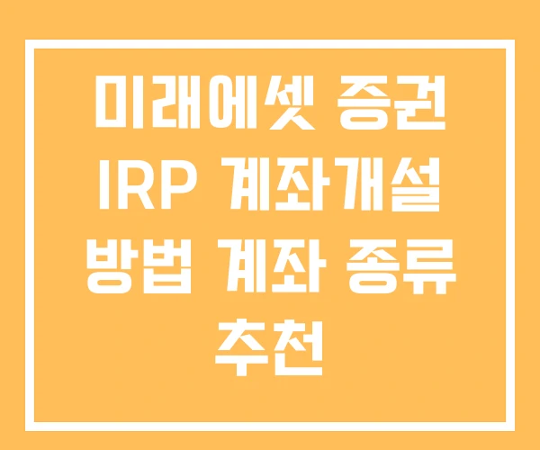 미래에셋 증권 IRP 계좌개설 방법 계좌 종류 추천