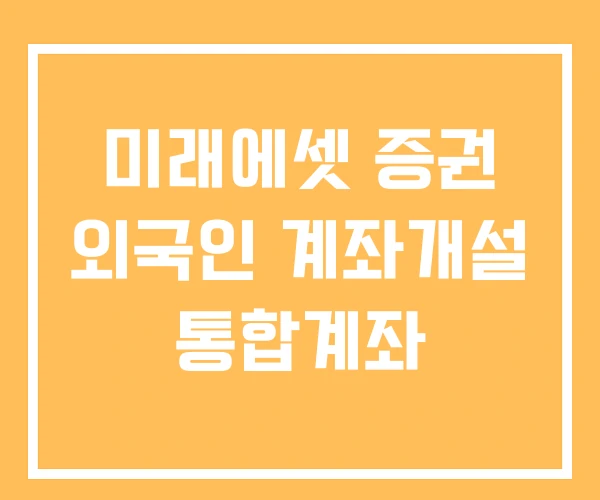 미래에셋 증권 외국인 계좌개설 통합계좌 미래에셋 증권 외국인 계좌개설 통합계좌