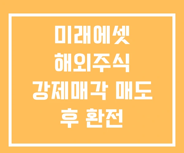 미래에셋 해외주식 강제매각 매도 후 환전 미래에셋 해외주식 강제매각 매도 후 환전