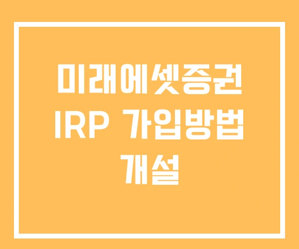 미래에셋증권 IRP 가입방법 개설