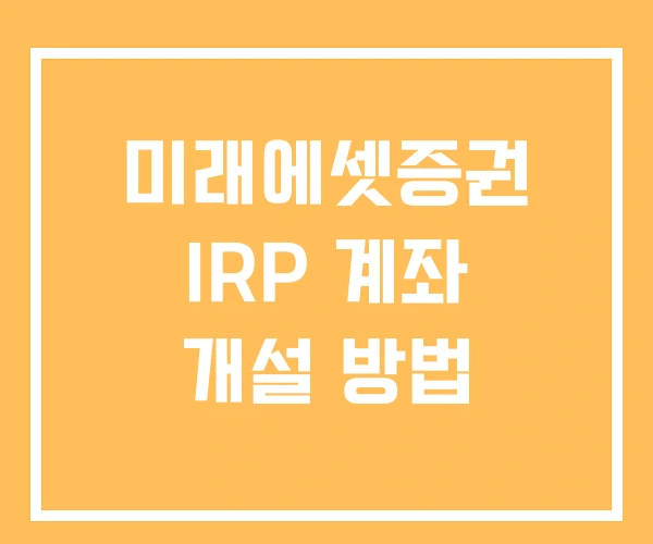 미래에셋증권 IRP 계좌 개설 방법 미래에셋증권 IRP 계좌 개설 방법