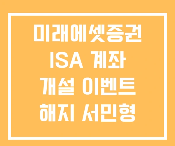 미래에셋증권 ISA 계좌 개설 이벤트 해지 서민형 미래에셋증권 ISA 계좌 개설 이벤트 해지 서민형