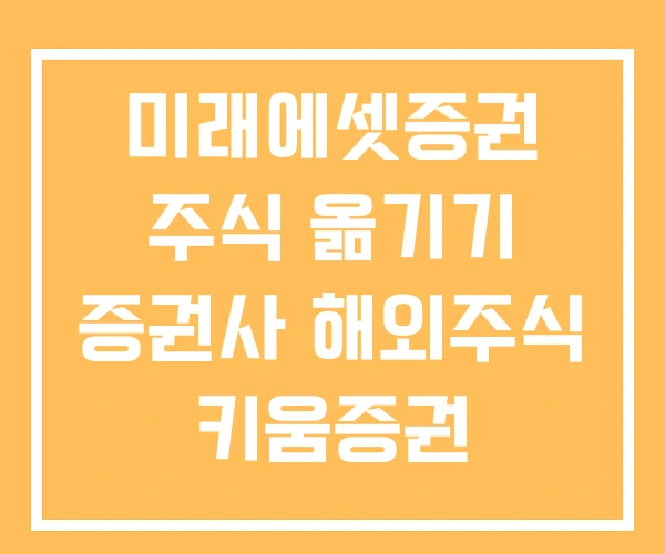 미래에셋증권 주식 옮기기 증권사 해외주식 키움증권 미래에셋증권 주식 옮기기 증권사 해외주식 키움증권