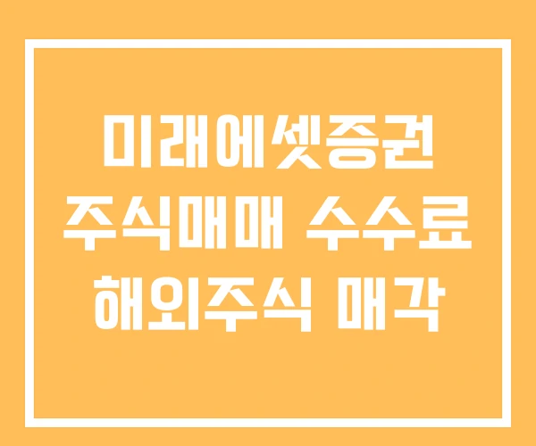 미래에셋증권 주식매매 수수료 해외주식 매각 미래에셋증권 주식매매 수수료 해외주식 매각