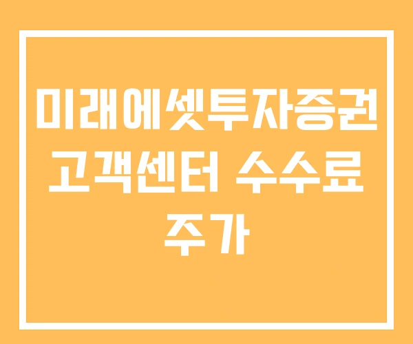 미래에셋투자증권 고객센터 수수료 주가 미래에셋투자증권 고객센터 수수료 주가