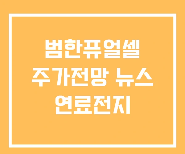 범한퓨얼셀 주가전망 뉴스 연료전지 범한퓨얼셀 주가전망 뉴스 연료전지