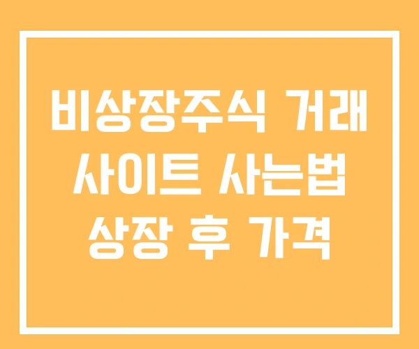 비상장주식 거래 사이트 사는법 상장 후 가격