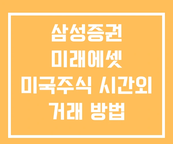 삼성증권 미래에셋 미국주식 시간외 거래 방법