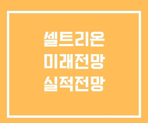 셀트리온 미래전망 실적전망