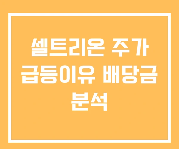 셀트리온 주가 급등이유 배당금 분석 셀트리온 주가 급등이유 배당금 분석
