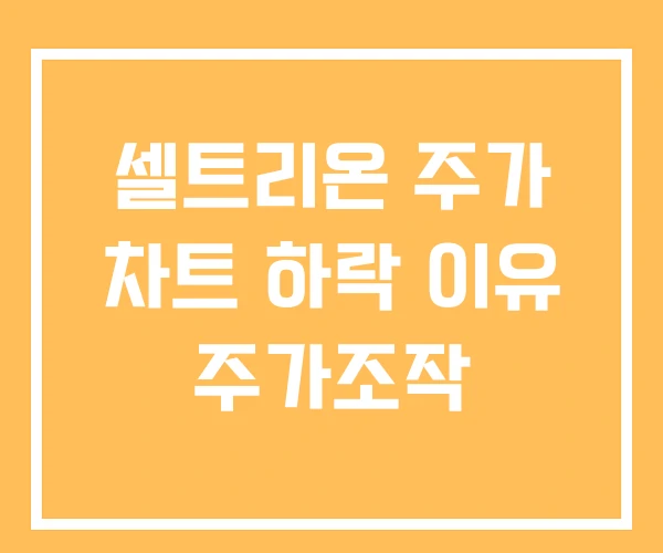 셀트리온 주가 차트 하락 이유 주가조작