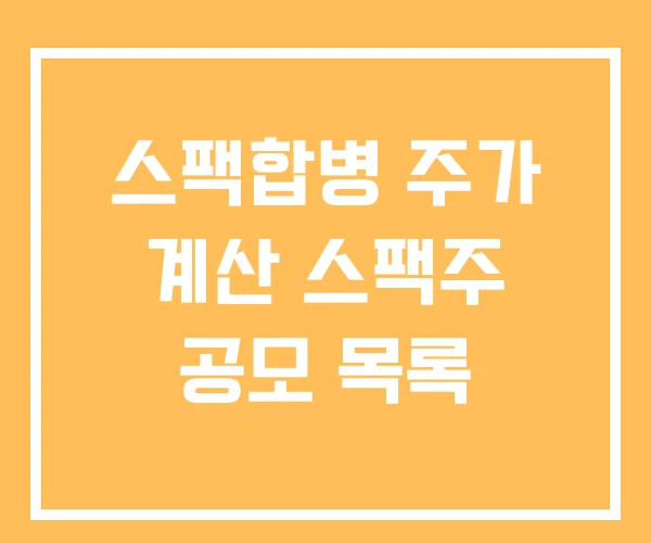 스팩합병 주가 계산 스팩주 공모 목록 스팩합병 주가 계산 스팩주 공모 목록