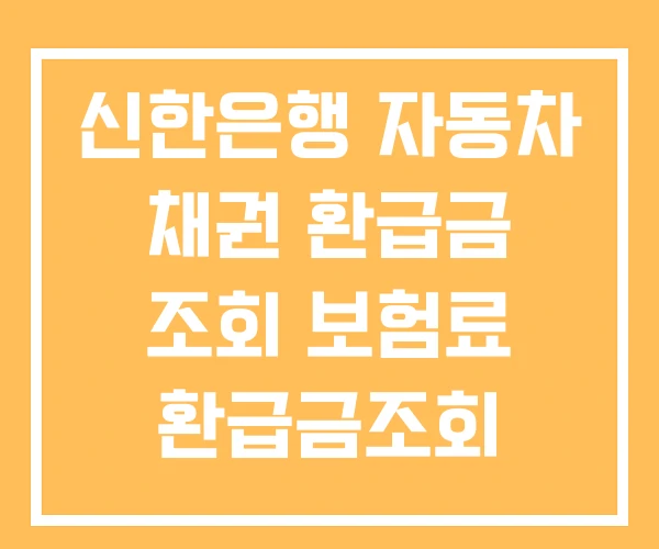 신한은행 자동차 채권 환급금 조회 보험료 환급금조회