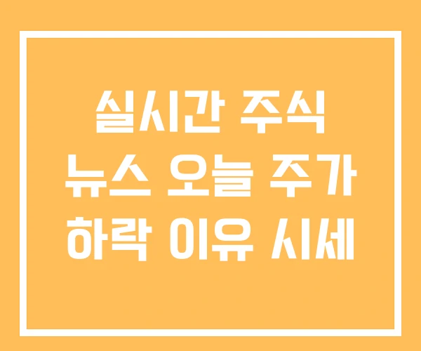 실시간 주식 뉴스 오늘 주가 하락 이유 시세