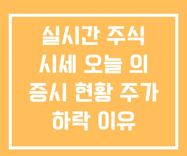 실시간 주식 시세 오늘 의 증시 현황 주가 하락 이유