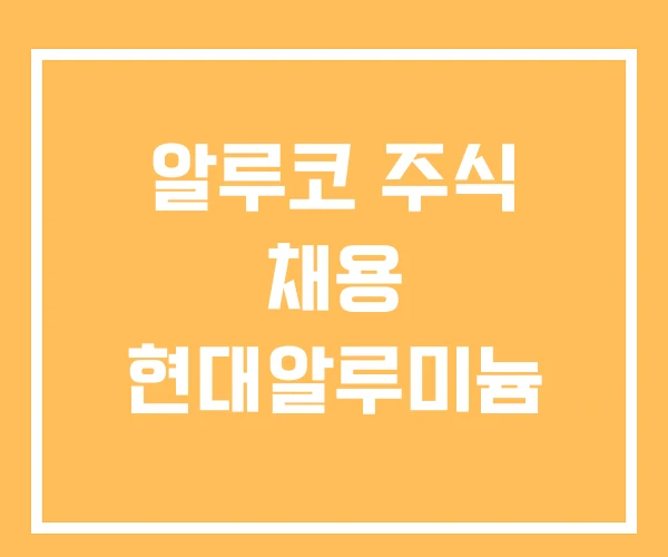 알루코 주식 채용 현대알루미늄