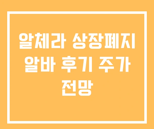 알체라 상장폐지 알바 후기 주가 전망