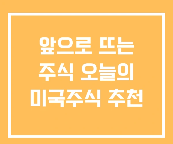 앞으로 뜨는 주식 오늘의 미국주식 추천 앞으로 뜨는 주식 오늘의 미국주식 추천