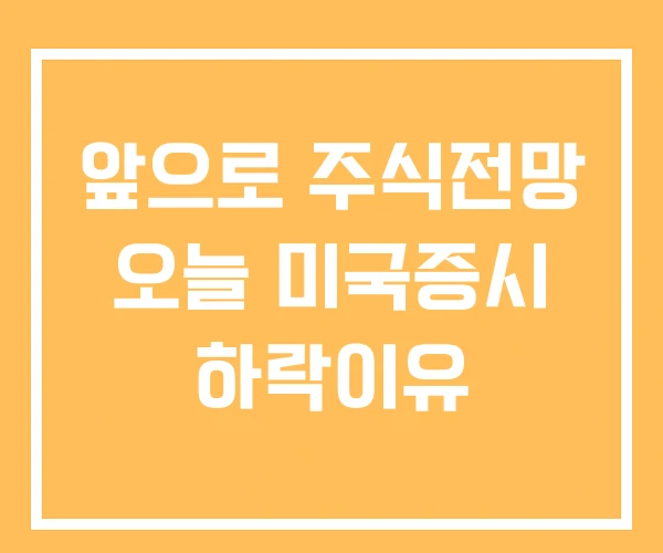 앞으로 주식전망 오늘 미국증시 하락이유