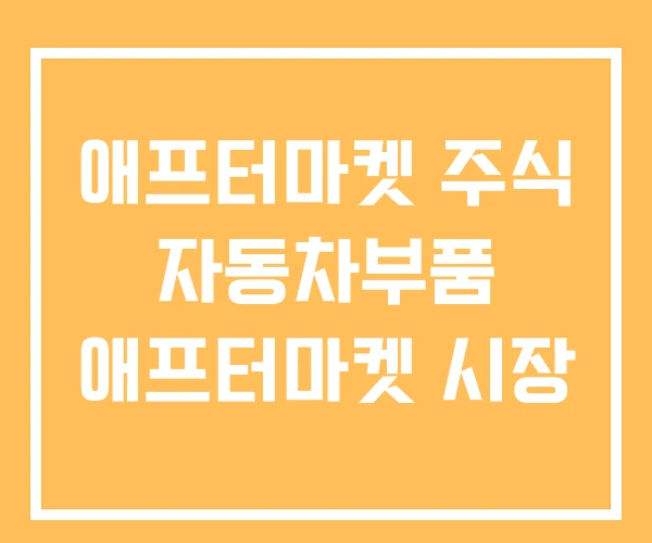 애프터마켓 주식 자동차부품 애프터마켓 시장 애프터마켓 주식 자동차부품 애프터마켓 시장