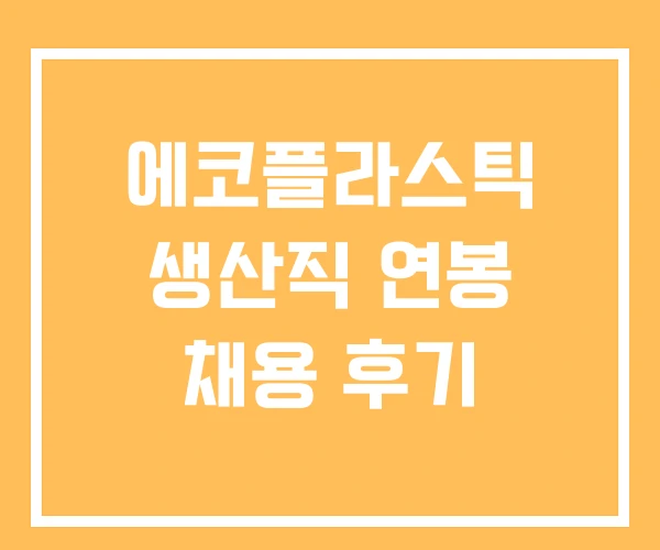 에코플라스틱 생산직 연봉 채용 후기