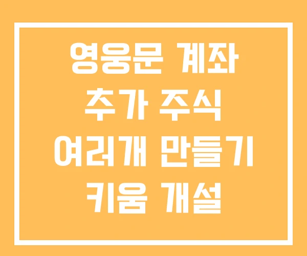 영웅문 계좌 추가 주식 여러개 만들기 키움 개설