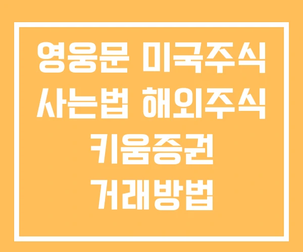 영웅문 미국주식 사는법 해외주식 키움증권 거래방법 영웅문 미국주식 사는법 해외주식 키움증권 거래방법