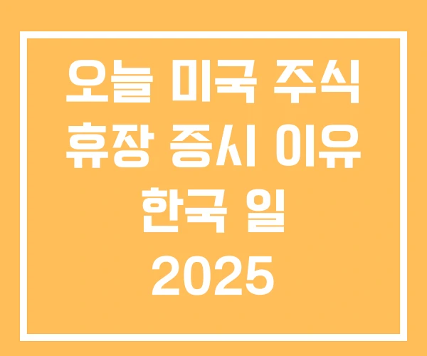 오늘 미국 주식 휴장 증시 이유 한국 일 2025 오늘 미국 주식 휴장 증시 이유 한국 일 2025
