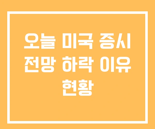 오늘 미국 증시 전망 하락 이유 현황