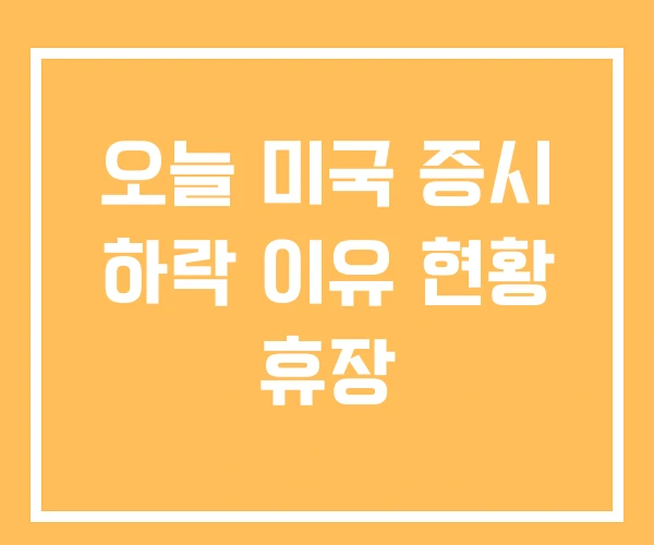 오늘 미국 증시 하락 이유 현황 휴장 오늘 미국 증시 하락 이유 현황 휴장