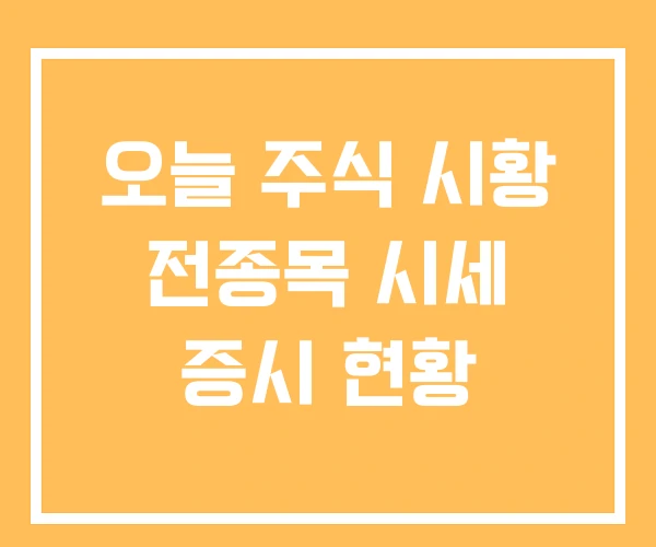 오늘 주식 시황 전종목 시세 증시 현황