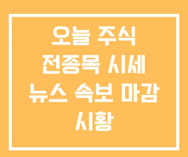 오늘 주식 전종목 시세 뉴스 속보 마감 시황