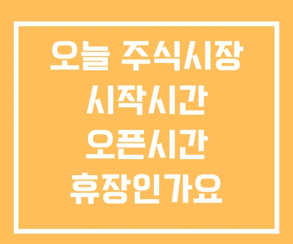 오늘 주식시장 시작시간 오픈시간 휴장인가요 오늘 주식시장 시작시간 오픈시간 휴장인가요