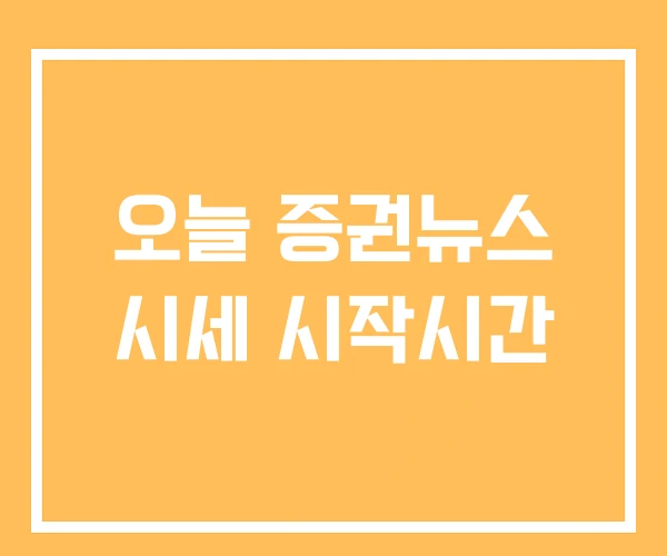 오늘 증권뉴스 시세 시작시간