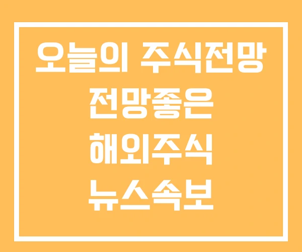 오늘의 주식전망 전망좋은 해외주식 뉴스속보
