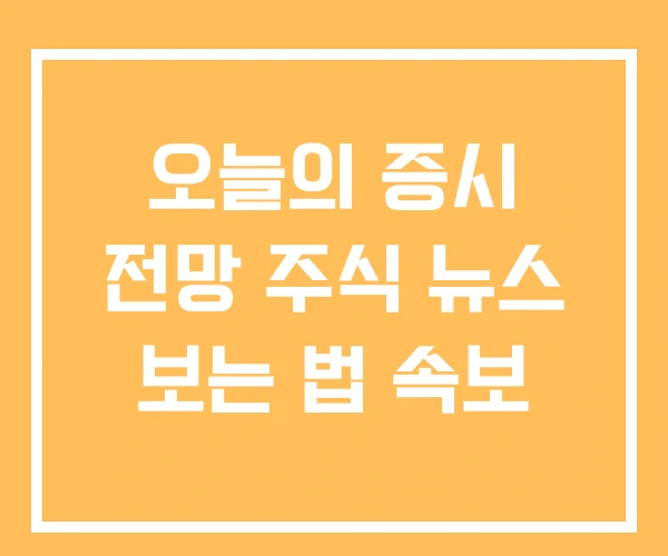 오늘의 증시 전망 주식 뉴스 보는 법 속보