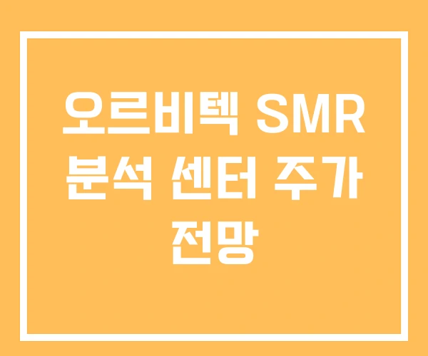 오르비텍 SMR 분석 센터 주가 전망