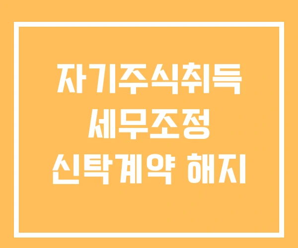 자기주식취득 세무조정 신탁계약 해지 자기주식취득 세무조정 신탁계약 해지