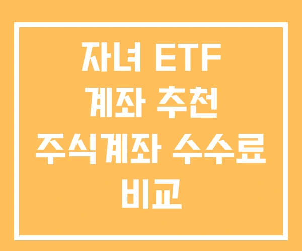 자녀 ETF 계좌 추천 주식계좌 수수료 비교